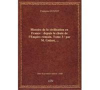 Histoire de la civilisation en France : depuis la chute de l'Empire romain. Tome 3 / par M. Guizot,
