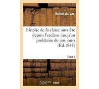 Histoire de la classe ouvrière depuis l'esclave jusqu'au prolétaire de nos jours. Tome 1 - Robert Du Var - Hachette Bnf - broché - Livre