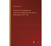 Histoire De La Compagnie Des Canonniers-Arquebusiers De La Ville De Saint-Quentin, 1461-1790
