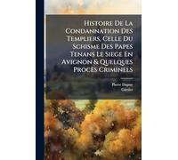 Histoire De La Condannation Des Templiers, Celle Du Schisme Des Papes Tenans Le Siege En Avignon & Quelques Procès Criminels