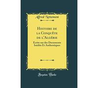 Histoire de la Conquête de l'Algérie: Écrite sur des Documents Inédits Et Authentiques (Classic Reprint)