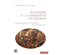 Histoire de la conquête du Pérou: La découverte et la chute de l'empire inca