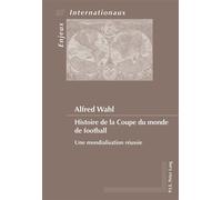 Histoire de la Coupe du monde de football Une mondialisation réussie - Alfred Wahl - Peter Lang - broché - Essai