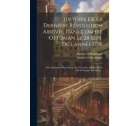 Histoire De La Dernière Révolution Arrivée Dans L'empire Ottoman Le 28 Sept. De L'année 1730: Avec Quelques Observations Sur L'état Des Affaires De La
