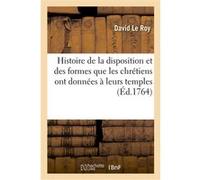 Histoire de la disposition et des formes différentes que les chrétiens ont données à leurs temples David Le Roy (Auteur)