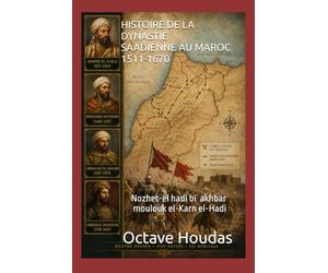 HISTOIRE DE LA DYNASTIE SAADIENNE AU MAROC 1511-1670: Nozhet-el hadi bi akhbar moulouk el-Karn el-Hadi