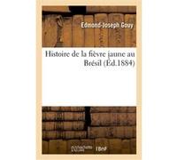 Histoire de la fièvre jaune au Brésil Edmond-Joseph Gouy (Auteur)