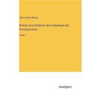 Histoire de la fondation de la rpublique des ProvincesUniesTome 3 - John Lothrop Motley - BoD Third Party Titles - Livre en Anglais John Lothrop MotleyJohn Lothrop Motley (Auteur)