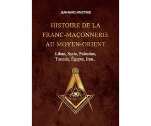 Histoire de la Franc-Maçonnerie au Moyen-Orient: Liban, Syrie, Palestine, Turquie, Égypte, Iran...
