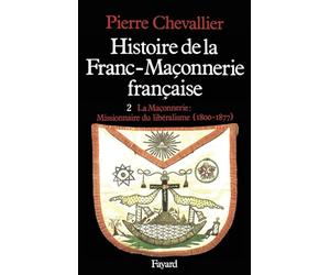 Histoire de la franc-maçonnerie française, tome 2 : La Maçonnerie : Missionnaire du libéralisme, 1800-1877