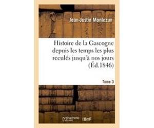 Histoire de la Gascogne depuis les temps les plus reculés jusqu'à nos jours. Tome 3 Jean-Justin Monlezun (Auteur)