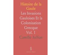 Histoire de la Gaule: Les Invasions Gauloises Et la Colonisation Grecque