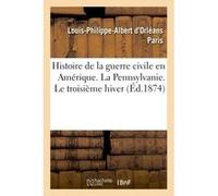 Histoire de la guerre civile en Amérique. La Pennsylvanie. Le troisième hiver Louis-Philippe-Albert d'Orléans Paris (Auteur)