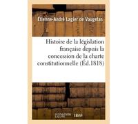 Histoire De La Législation Française Depuis La Concession De La Charte Constitutionnelle