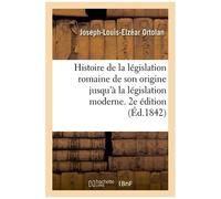 Histoire De La Législation Romaine Depuis Son Origine Jusqu'à La Législation Moderne - 2e Édition
