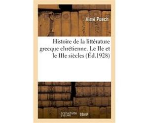 Histoire de la littérature grecque chrétienne, des origines jusqu'à la fin du IVe siècle Aimé Puech (Auteur)