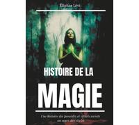 Histoire De La Magie - Une Histoire Des Procédés Et Rituels Secrets Au Cours Des Siècles