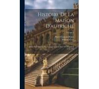 Histoire De La Maison D'autriche: Depuis Rodolphe De Hapsbourg Jusqu'à La Mort De Léopold Ii: 1218-1792; Volume 2