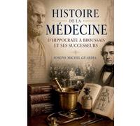 Histoire de la médecine, d'Hippocrate à Broussais et ses successeurs: Un survol magistral de plusieurs siècles de médecine