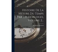 Histoire De La Mesure Du Temps Par Les Horloges, Volume 2...