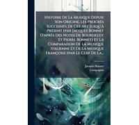 Histoire De La Musique Depuis Son Origine, Les Progrès Successifs De Cet Art Jusqu'Ã PrÃ(c)sent (par Jacques Bonnet D'après Des Notes De Bourdelot Et ... De La Musique Françoise (par Le Cerf De La...