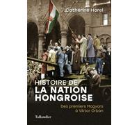 Histoire de la nation Hongroise Des premiers Magyars à Viktor Orbán - Catherine Horel - Tallandier - broché - Essai