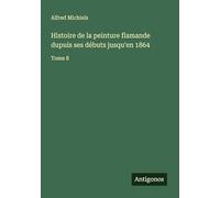 Histoire de la peinture flamande dupuis ses débuts jusqu'en 1864: Tome 8