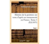 Histoire de la peinture sur verre d'après ses monuments en France. Tome 1 - Ferdinand de Lasteyrie - Hachette Bnf - broché - Livre