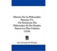 Histoire de La Philosophie Payenne V1: Ou Sentimens Des Philosophes Et Des Peuples Payens Les Plus Celebres (1724) Burigny, Jean Levesque De (Auteur)
