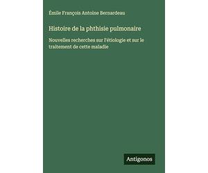 Histoire de la phthisie pulmonaire: Nouvelles recherches sur l'étiologie et sur le traitement de cette maladie