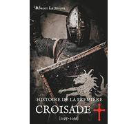 Histoire de la Première Croisade (1095-1099): Les dessous secrets de l'épopée de la croisade du pape Urbain II
