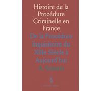 Histoire de la Procédure Criminelle en France: De la Procédure Inquisitoire du XIIIe Siècle à Aujourd'hui