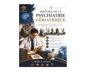 Histoire de la psychiatrie gériatrique: Des origines à nos jours : évolution des connaissances, des pratiques cliniques et des soins