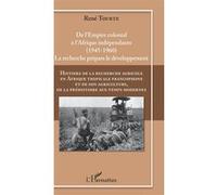 Histoire De La Recherche Agricole En Afrique Tropicale Francophone Et De Son Agriculture, De La Préhistoire Aux Temps Modernes - Volume 4, De L'empire Colonial À L'afrique Indépendante...