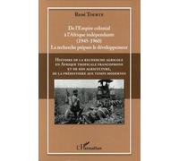 Histoire De La Recherche Agricole En Afrique Tropicale Francophone Et De Son Agriculture, De La Préhistoire Aux Temps Modernes - Volume 4, De L'empire Colonial À L'afrique Indépendante...