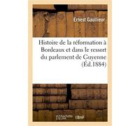 Histoire de la réformation à Bordeaux et dans le ressort du parlement de Guyenne
