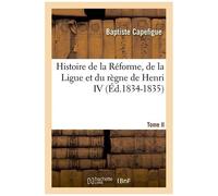 Histoire De La Réforme, De La Ligue Et Du Règne De Henri Iv - Tome Ii (Éd.1834-1835)