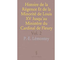Histoire de la Régence Et de la Minorité de Louis XV Jusqu'au Ministère du Cardinal de Fleury