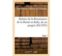 Histoire de la Renaissance de la liberté en Italie, de ses progrès. Tome 1 Jean Charles Léonard Simonde de Sismondi (Auteur)