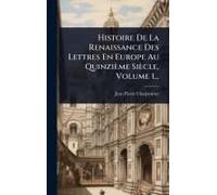 Histoire De La Renaissance Des Lettres En Europe Au Quinzième Siècle, Volume 1...