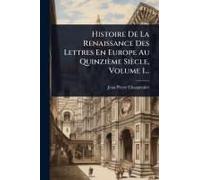 Histoire De La Renaissance Des Lettres En Europe Au Quinzième Siècle, Volume 1...