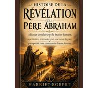 HISTOIRE DE LA RÉVÉLATION DU PÈRE ABRAHAM: Alliance conclue avec le brasier fumant, bénédiction transmise par une seule lignée, prospérité sans compromis devant les rois