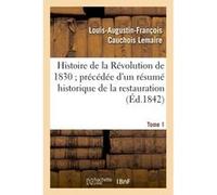 Histoire de la Révolution de 1830 précédée d'un résumé historique de la restauration Tome 1 Louis-Augustin-François Cauchois-Lemaire (Auteur)