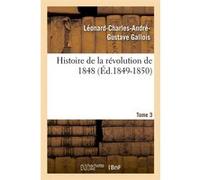 Histoire de la révolution de 1848. Tome 3 (Éd.1849-1850) Léonard-Charles-André-Gustave Gallois (Auteur)