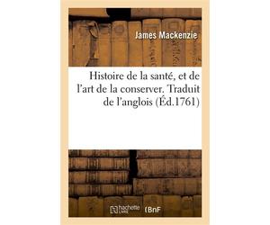 Histoire de la santé, et de l'art de la conserver. Traduit de l'anglois Exposition de ce que les médecins et les philosophes anciens et modernes, ont enseigné - James Mackenzie - Hachette Bnf - broché