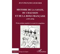 Histoire De La Savate, Du Chausson Et De La Boxe Française (1797-1978). D'une Pratique Populaire À Un Sport De Compétition