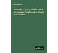 Histoire de la symphonie à orchestre, depuis ses origines jusqu'à Beethoven inclusivement