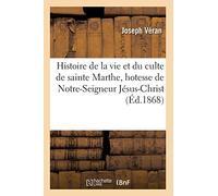 Histoire de la vie et du culte de sainte Marthe, hotesse de Notre-Seigneur Jésus-Christ (Éd.1868)