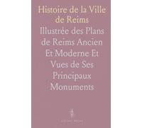 Histoire de la Ville de Reims: Illustrée des Plans de Reims Ancien Et Moderne Et Vues de Ses Principaux Monuments
