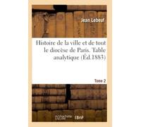 Histoire de la ville et de tout le diocèse de Paris. Table analytique. Tome 2